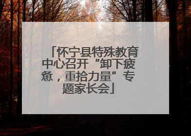 怀宁县特殊教育中心召开“卸下疲惫，重拾力量”专题家长会